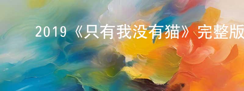 ﻿陈全秀发布﻿2019《只有我没有猫》完整版电影/在线观看/百度云-美剧天堂